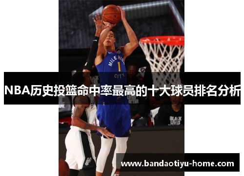 NBA历史投篮命中率最高的十大球员排名分析