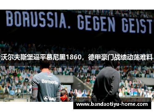 沃尔夫斯堡逼平慕尼黑1860，德甲豪门战绩动荡难料
